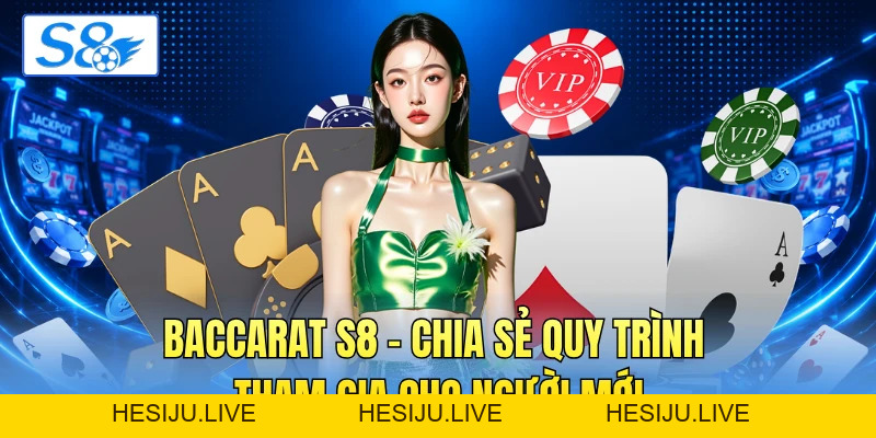 Baccarat S8 - Chia Sẻ Quy Trình Tham Gia Cho Người Mới - hesiju