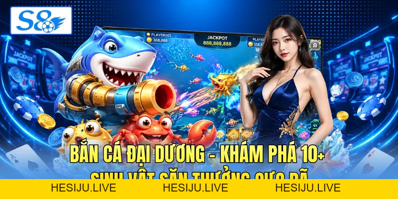 Bắn Cá Đại Dương - Khám Phá 10+ Sinh Vật Săn Thưởng Cực Đã - hesiju