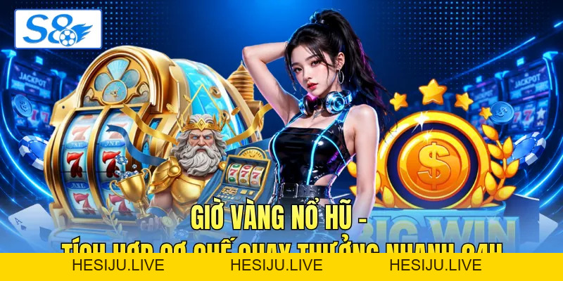 Giờ Vàng Nổ Hũ - Tích Hợp Cơ Chế Quay Thưởng Nhanh 24H - hesiju