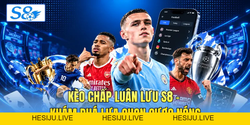 Kèo Chấp Luân Lưu S8 - Khám Phá Lựa Chọn Cược Nóng - hesiju